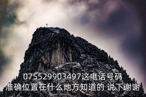 075529903497這電話號碼準確位置在什么地方知道的 說下謝謝
