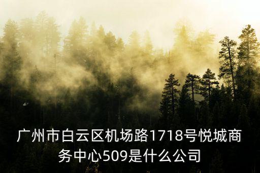 廣州市白云區機場路1718號悅城商務中心509是什么公司