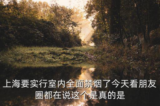 上海要實行室內全面禁煙了今天看朋友圈都在說這個是真的是