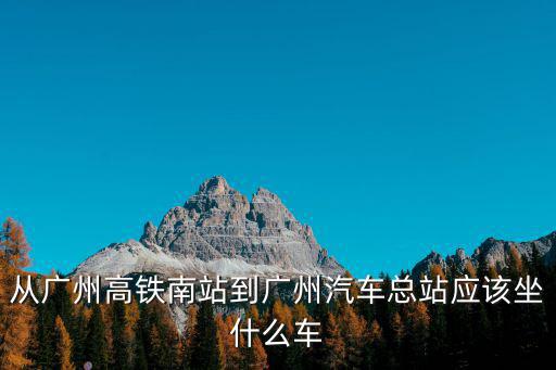 從廣州高鐵南站到廣州汽車總站應該坐什么車