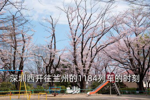 深圳西開(kāi)往蘭州的1184列車的時(shí)刻表
