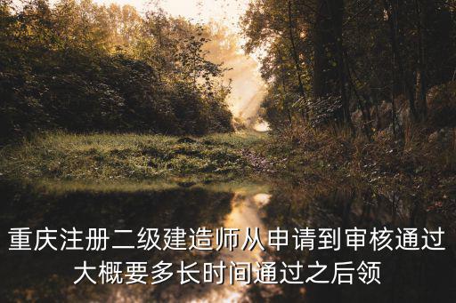 重慶注冊二級建造師從申請到審核通過大概要多長時間通過之后領(lǐng)