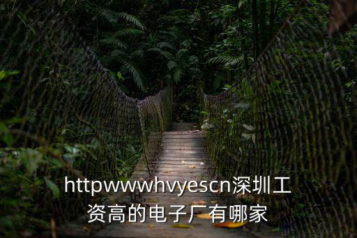 httpwwwhvyescn深圳工資高的電子廠有哪家