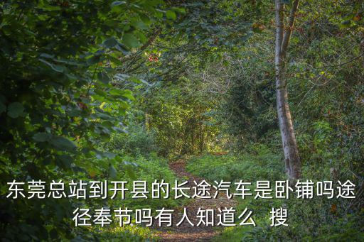 東莞總站到開縣的長途汽車是臥鋪嗎途徑奉節(jié)嗎有人知道么  搜