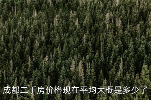 成都二手房價(jià)格現(xiàn)在平均大概是多少了