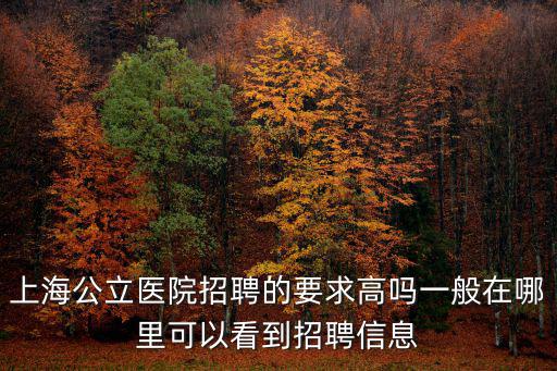 上海公立醫院招聘的要求高嗎一般在哪里可以看到招聘信息