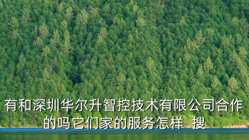 有和深圳華爾升智控技術(shù)有限公司合作的嗎它們家的服務怎樣  搜