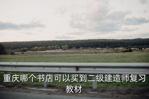 重慶哪個書店可以買到二級建造師復習教材