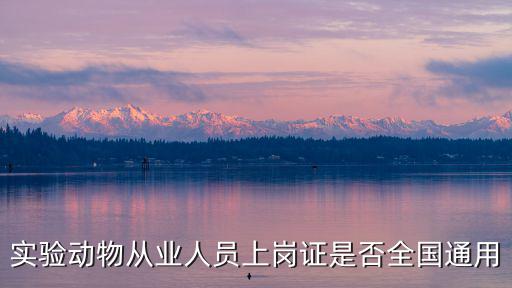 實驗動物從業人員上崗證是否全國通用
