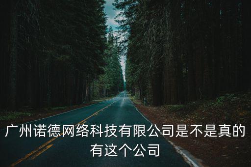 廣州諾德網絡科技有限公司是不是真的有這個公司