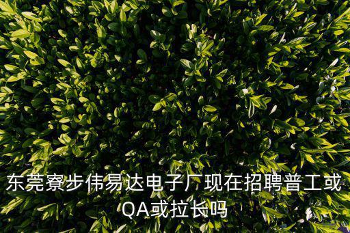 東莞寮步偉易達電子廠現在招聘普工或QA或拉長嗎