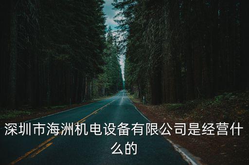深圳市海洲機電設備有限公司是經營什么的