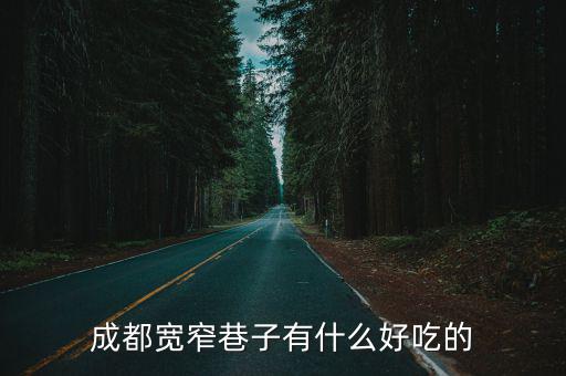 成都市寬窄巷子好吃的，成都的寬窄巷子有哪些好吃的美食