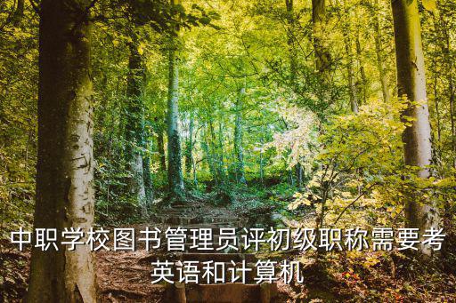 中職學(xué)校圖書管理員評初級職稱需要考英語和計算機