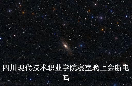 四川現代技術職業學院寢室晚上會斷電嗎