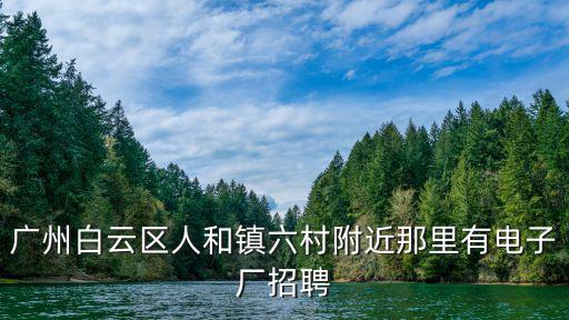 廣州白云區人和鎮六村附近那里有電子廠招聘