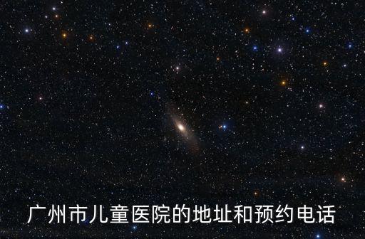 廣州市兒童醫院的地址和預約電話