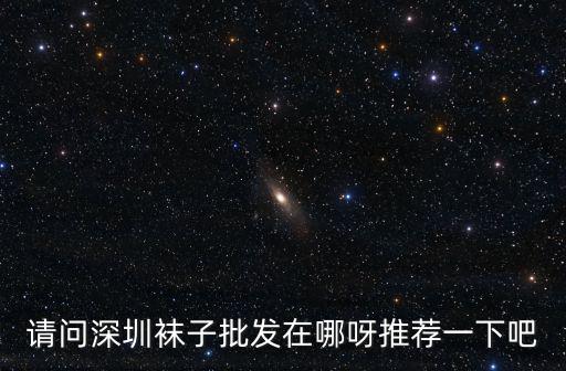 請問深圳襪子批發(fā)在哪呀推薦一下吧
