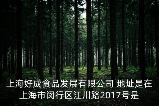 上海好成食品發(fā)展有限公司 地址是在上海市閔行區(qū)江川路2017號是