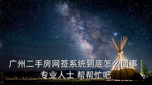 廣州二手房網簽系統到底怎么回事  專業(yè)人士 幫幫忙吧