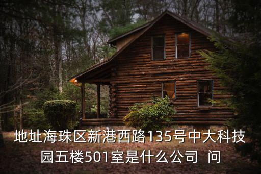 地址海珠區(qū)新港西路135號(hào)中大科技園五樓501室是什么公司  問