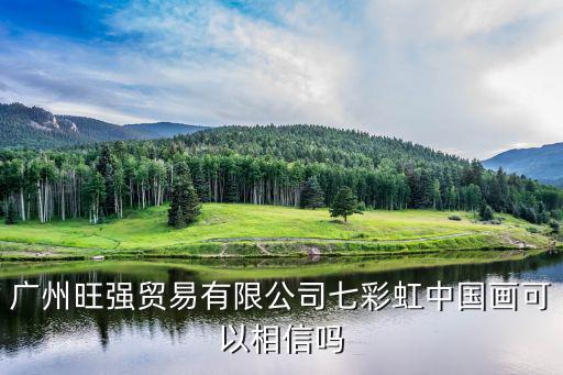 廣州旺購商貿(mào)有限公司，廣州旺強(qiáng)貿(mào)易有限公司七彩虹中國(guó)畫可以相信嗎