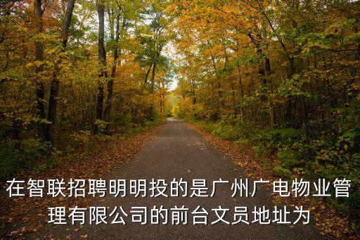 在智聯招聘明明投的是廣州廣電物業管理有限公司的前臺文員地址為