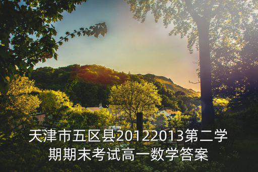 天津市五區(qū)縣20122013第二學(xué)期期末考試高一數(shù)學(xué)答案