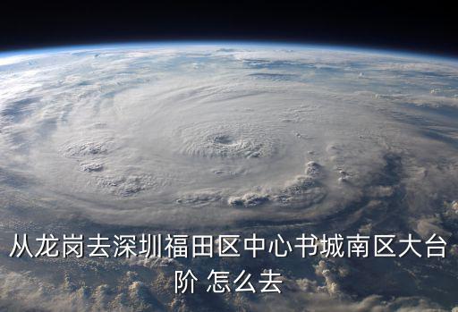 從龍崗去深圳福田區(qū)中心書(shū)城南區(qū)大臺(tái)階 怎么去