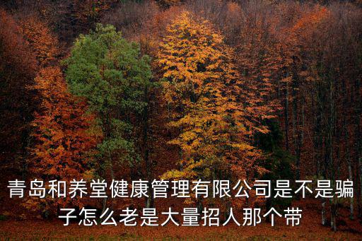 深圳市福興堂涼茶有限公司，青島和養(yǎng)堂健康管理有限公司是不是騙子怎么老是大量招人那個帶