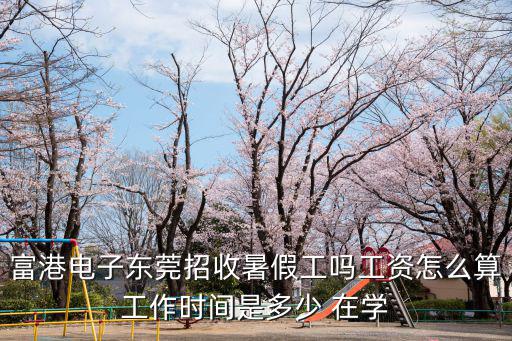 富港電子?xùn)|莞招收暑假工嗎工資怎么算工作時(shí)間是多少 在學(xué)