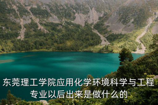 東莞理工學院應用化學環境科學與工程專業以后出來是做什么的
