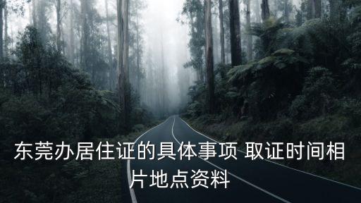 東莞辦居住證的具體事項 取證時間相片地點資料