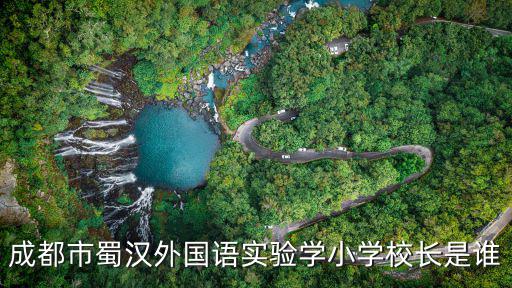 成都市蜀漢外國語實驗學小學校長是誰