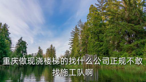 重慶做現澆樓梯的找什么公司正規不敢找施工隊啊