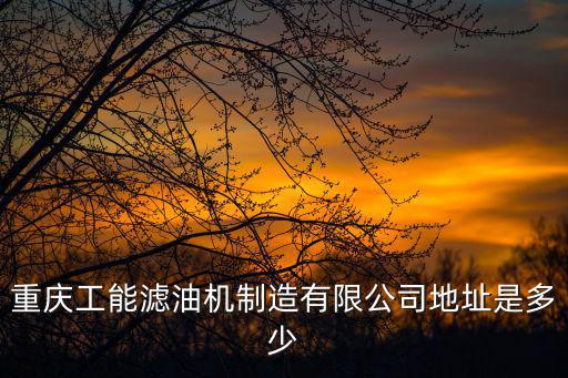 重慶工能濾油機制造有限公司地址是多少