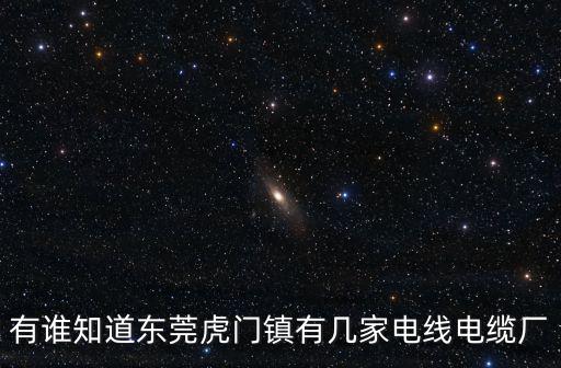 有誰(shuí)知道東莞虎門鎮(zhèn)有幾家電線電纜廠