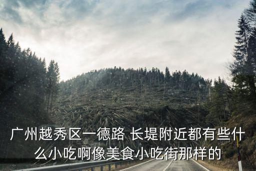 廣州越秀區(qū)一德路 長(zhǎng)堤附近都有些什么小吃啊像美食小吃街那樣的