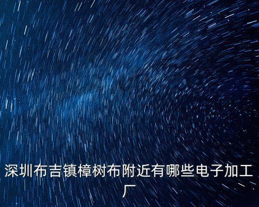 深圳布吉鎮樟樹布附近有哪些電子加工廠