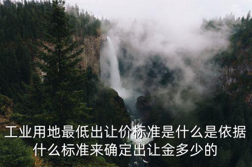 工業用地最低出讓價標準是什么是依據什么標準來確定出讓金多少的