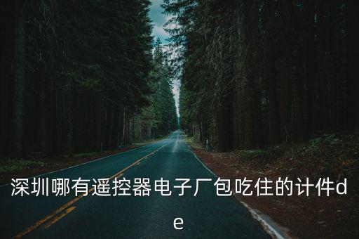 深圳哪有遙控器電子廠包吃住的計(jì)件de