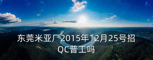 東莞米亞廠2015年12月25號招QC普工嗎