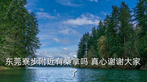 東莞寮步附近有桑拿嗎 真心謝謝大家了