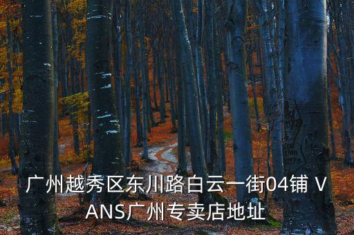 廣州越秀區東川路白云一街04鋪 VANS廣州專賣店地址