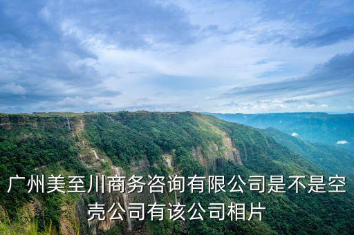 廣州美至川商務(wù)咨詢有限公司是不是空殼公司有該公司相片