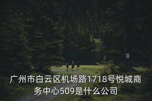 廣州市白云區機場路1718號悅城商務中心509是什么公司