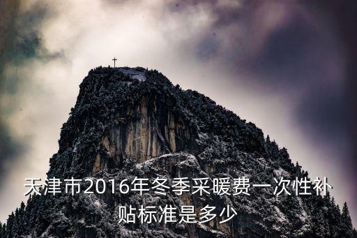 天津市2016年冬季采暖費一次性補貼標準是多少