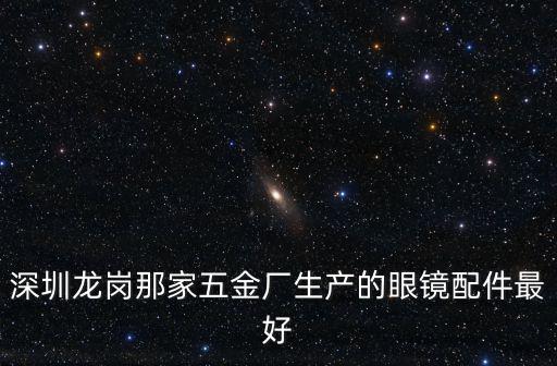 深圳龍崗那家五金廠生產(chǎn)的眼鏡配件最好