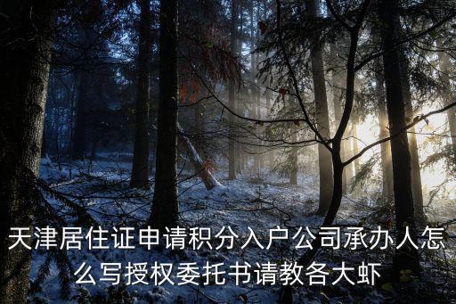 天津居住證申請積分入戶公司承辦人怎么寫授權委托書請教各大蝦