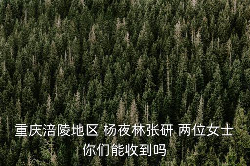 重慶涪陵地區(qū) 楊夜林張研 兩位女士你們能收到嗎